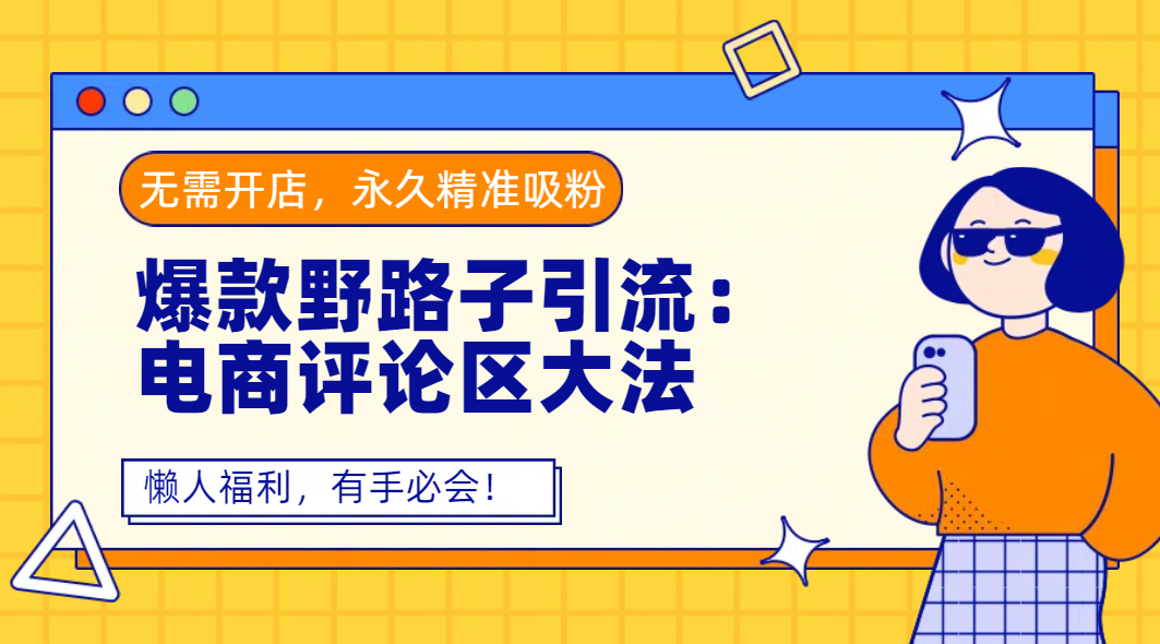 爆款野路子引流：电商评论区大法，无需开店，永久精准吸粉，懒人福利，有手必会！51轻创基地-网创项目资源站-副业创业项目-电脑手机搞钱项目-网赚项目51轻创基地