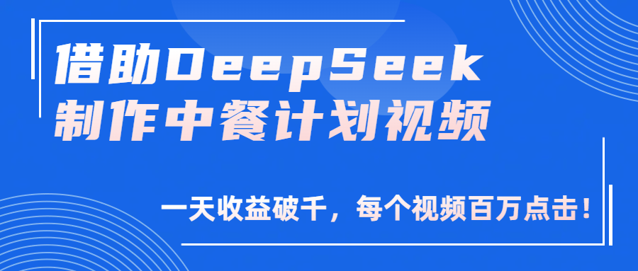 借助DeepSeek制作，中餐计划视频，一天收益破千，每个视频百万点击！51轻创基地-网创项目资源站-副业创业项目-电脑手机搞钱项目-网赚项目51轻创基地