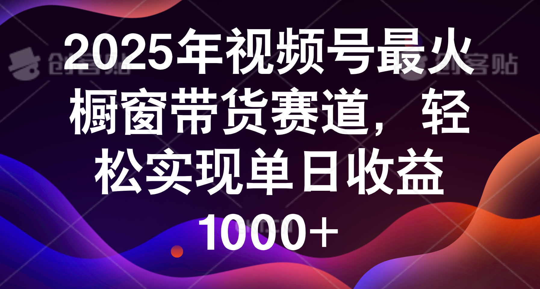 2025年视频号最火橱窗带货赛道，轻松实现单日收益1000+51轻创基地-网创项目资源站-副业创业项目-电脑手机搞钱项目-网赚项目51轻创基地