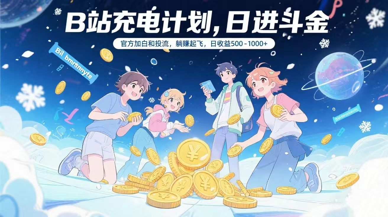 B站充电计划，官方加白和投流，躺赚起飞，日收益500-1000+51轻创基地-网创项目资源站-副业创业项目-电脑手机搞钱项目-网赚项目51轻创基地