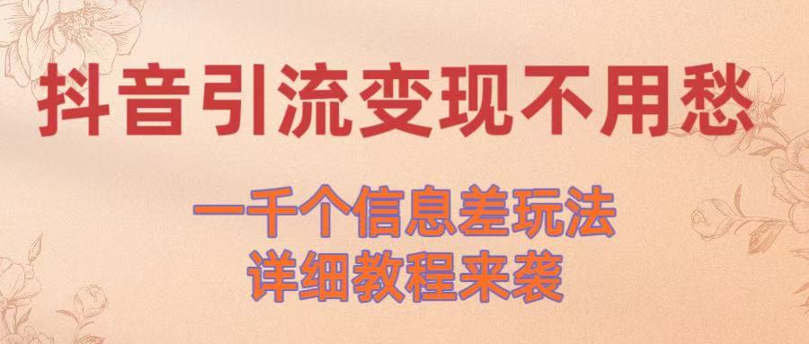 抖音引流变现不用愁！一千个信息差玩法详细教程来袭51轻创基地-网创项目资源站-副业创业项目-电脑手机搞钱项目-网赚项目51轻创基地