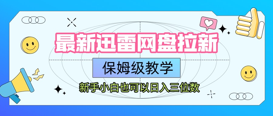 最新迅雷网盘拉新，保姆级教学，新手小白也可以日入三位数51轻创基地-网创项目资源站-副业创业项目-电脑手机搞钱项目-网赚项目51轻创基地