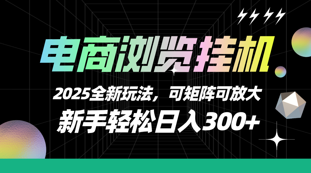 【电商浏览挂机】 2025全新玩法，新手轻松日入300+可矩阵可放大51轻创基地-网创项目资源站-副业创业项目-电脑手机搞钱项目-网赚项目51轻创基地