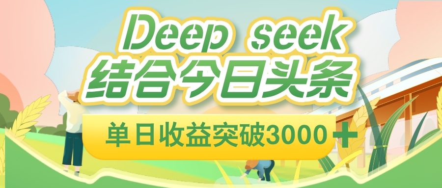 deep seek 结合今日头条，单日收益突破 3000+，只需要简单的复制粘贴即可51轻创基地-网创项目资源站-副业创业项目-电脑手机搞钱项目-网赚项目51轻创基地