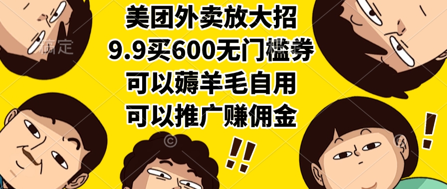 美团外卖放大招，9.9买600无门槛券，可以薅羊毛自用，可以推广赚佣金51轻创基地-网创项目资源站-副业创业项目-电脑手机搞钱项目-网赚项目51轻创基地
