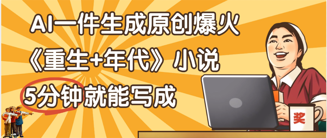天呐！现在爆火的《重生+年代》类型的小说，现在用这个AI软件就可以一键生成原创小说了51轻创基地-网创项目资源站-副业创业项目-电脑手机搞钱项目-网赚项目51轻创基地