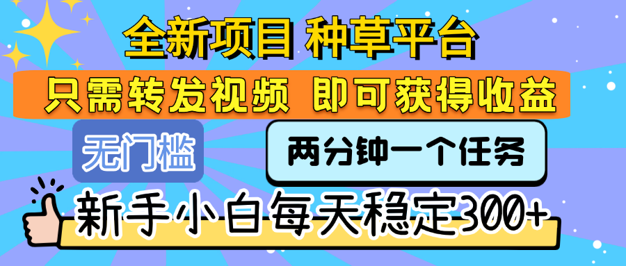 全新项目 种草平台 只需要转发任务视频 即可获得收益 新手小白每天稳定300+51轻创基地-网创项目资源站-副业创业项目-电脑手机搞钱项目-网赚项目51轻创基地