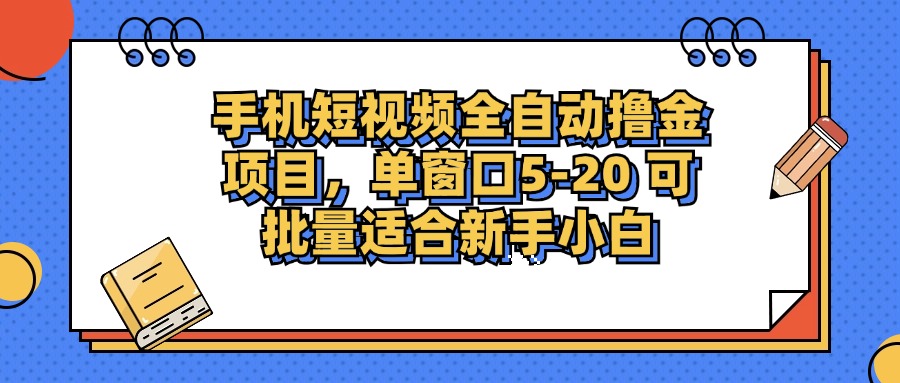 手机短视频全自动撸金项目，单窗口5-20可批量适合新手小白51轻创基地-网创项目资源站-副业创业项目-电脑手机搞钱项目-网赚项目51轻创基地