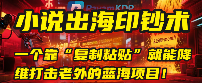 小说出海印钞术:一个靠“复制粘贴”就能降维打击老外的蓝海项目!51轻创基地-网创项目资源站-副业创业项目-电脑手机搞钱项目-网赚项目51轻创基地