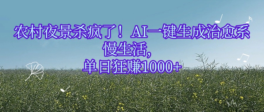 农村夜景杀疯了！AI一键生成治愈系慢生活，单日狂赚1000+51轻创基地-网创项目资源站-副业创业项目-电脑手机搞钱项目-网赚项目51轻创基地