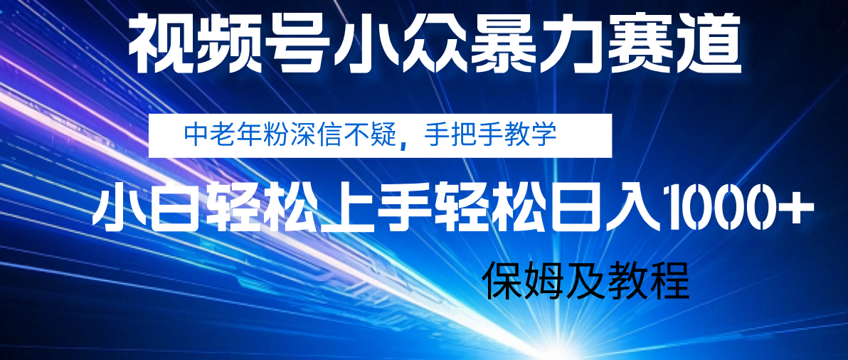 视频号小众暴力赛道，中老年人深信不疑 手把手教学，小白也能日入1000+ 保姆及教程51轻创基地-网创项目资源站-副业创业项目-电脑手机搞钱项目-网赚项目51轻创基地