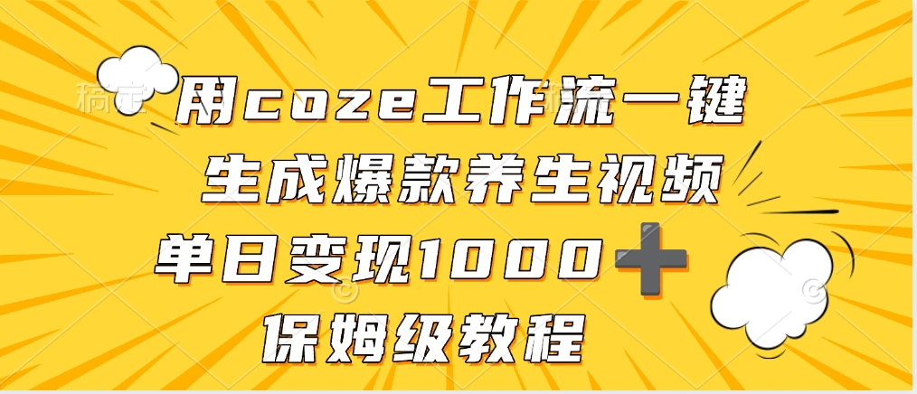 用coze工作流一键生成爆款养生视频，单日变现1000➕，保姆级教程51轻创基地-网创项目资源站-副业创业项目-电脑手机搞钱项目-网赚项目51轻创基地