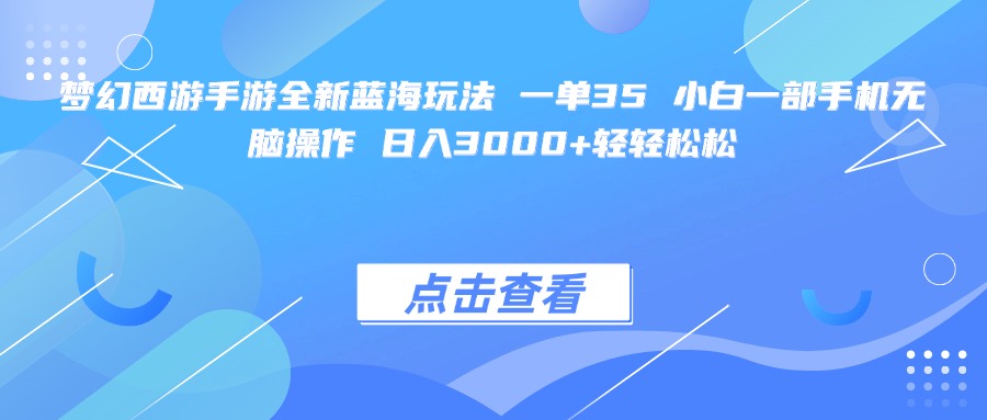 梦幻西游手游全新蓝海玩法 一单35 小白一部手机无脑操作 日入3000+轻轻松松51轻创基地-网创项目资源站-副业创业项目-电脑手机搞钱项目-网赚项目51轻创基地