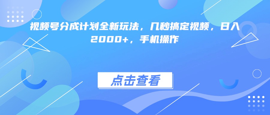 视频号分成计划全新玩法，几秒搞定视频，日入2000+，手机操作51轻创基地-网创项目资源站-副业创业项目-电脑手机搞钱项目-网赚项目51轻创基地