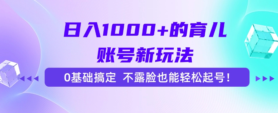 日入1000+的育儿账号新玩法，0基础搞定，不露脸也能轻松起号！51轻创基地-网创项目资源站-副业创业项目-电脑手机搞钱项目-网赚项目51轻创基地