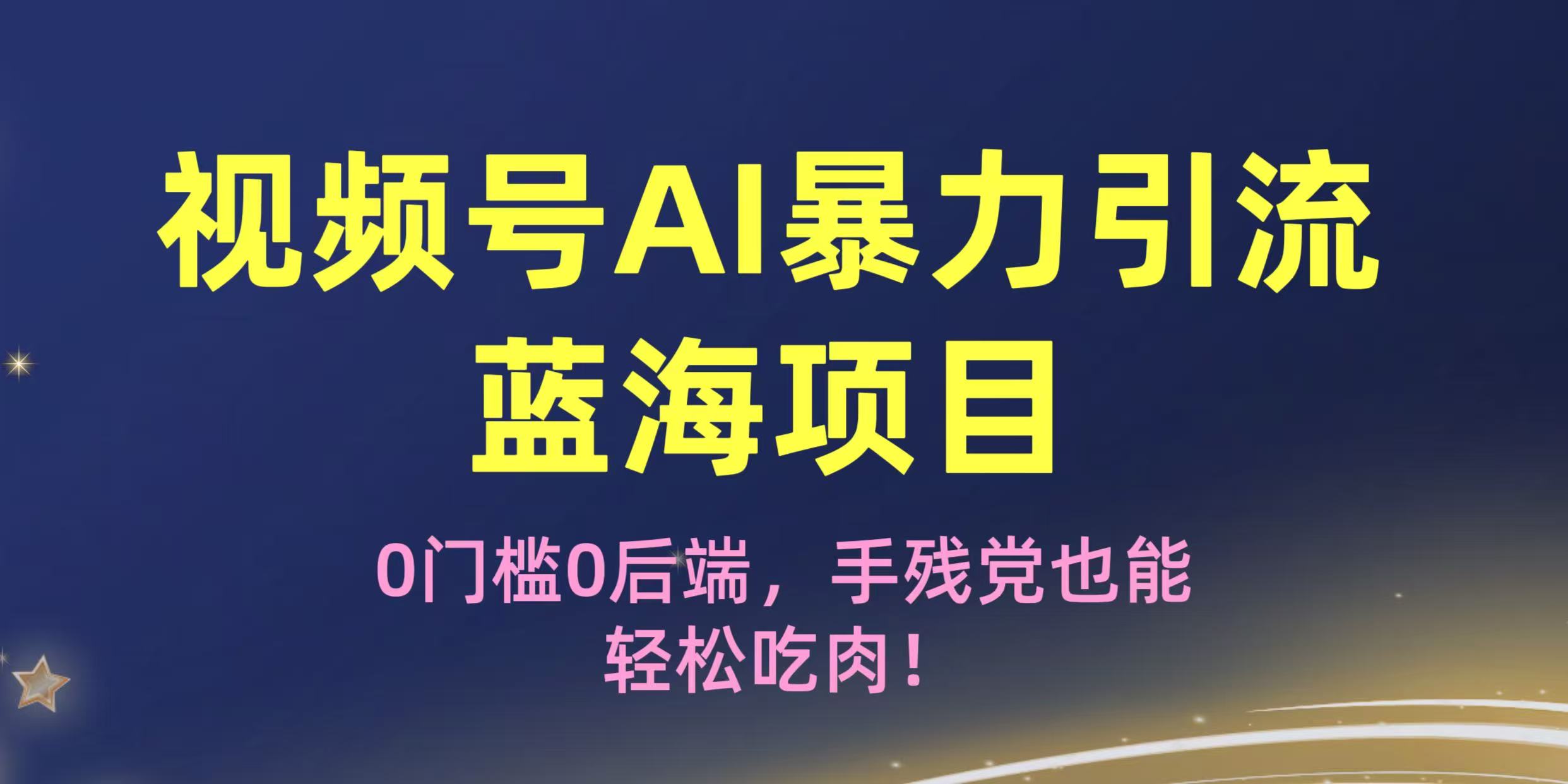 疯传！视频号AI暴力引流蓝海项目，0门槛0后端，手残党也能轻松吃肉！51轻创基地-网创项目资源站-副业创业项目-电脑手机搞钱项目-网赚项目51轻创基地