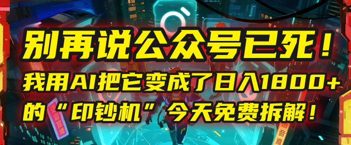 别再说公众号已死！我用AI把它变成了日入1800+的“印钞机”，今天免费拆解！51轻创基地-网创项目资源站-副业创业项目-电脑手机搞钱项目-网赚项目51轻创基地