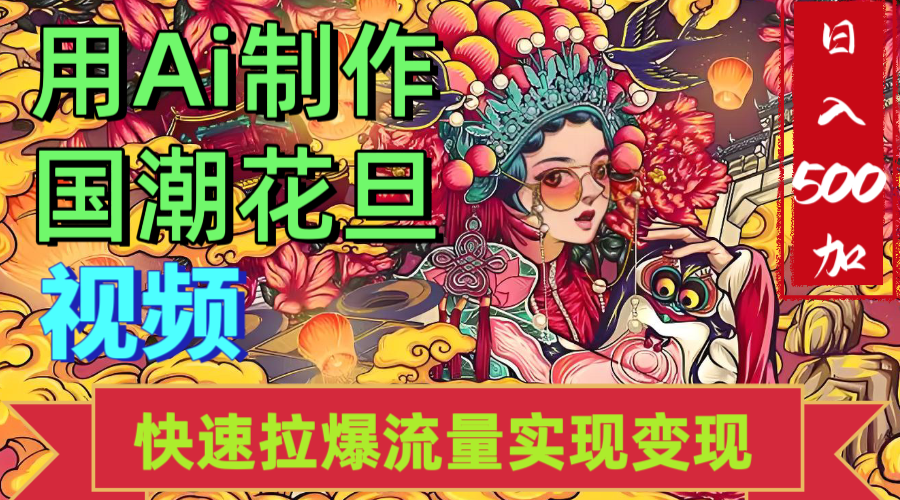 2025年七月劲爆Ai制作国潮花旦视频快速拉爆流量起号多方向变现（快速达到日入500+）51轻创基地-网创项目资源站-副业创业项目-电脑手机搞钱项目-网赚项目51轻创基地