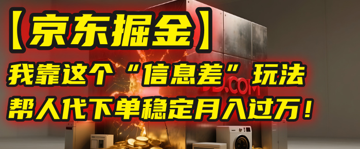 【京东掘金】我靠这个“信息差”玩法，帮人代下单，稳定月入过万！51轻创基地-网创项目资源站-副业创业项目-电脑手机搞钱项目-网赚项目51轻创基地