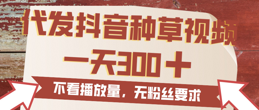 代发抖音种草视频，一天300，无粉丝要求，不看播放量51轻创基地-网创项目资源站-副业创业项目-电脑手机搞钱项目-网赚项目51轻创基地