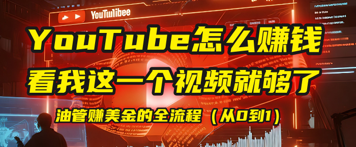 【YouTube掘金】我把做油管赚美金的全流程（从0到1），今天一节课毫无保留！51轻创基地-网创项目资源站-副业创业项目-电脑手机搞钱项目-网赚项目51轻创基地