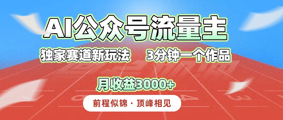 AI公众号流量主，独家赛道新玩法，3分钟一个作品，月收益3000+51轻创基地-网创项目资源站-副业创业项目-电脑手机搞钱项目-网赚项目51轻创基地