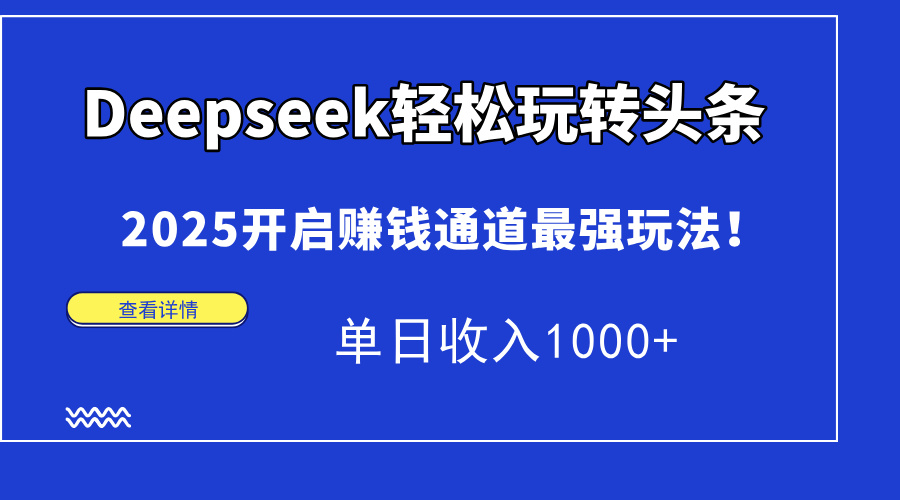 Deepseek轻松玩转头条，2025开启赚钱通道最强玩法！单日收入1000+51轻创基地-网创项目资源站-副业创业项目-电脑手机搞钱项目-网赚项目51轻创基地