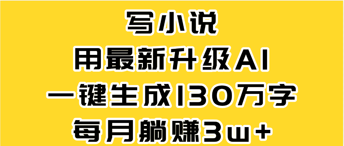 最新AI一键生成原创小说，一分钟能写130+字，每月睡后收益3W+51轻创基地-网创项目资源站-副业创业项目-电脑手机搞钱项目-网赚项目51轻创基地