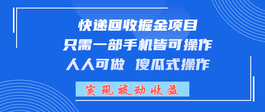 快递回收掘金项目，只需一部手机皆可操作，人人可做 傻瓜式操作，实现被动收益51轻创基地-网创项目资源站-副业创业项目-电脑手机搞钱项目-网赚项目51轻创基地