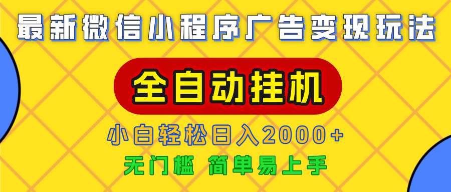 广告变现最新玩法，微信小程序，全自动挂机，小白也能轻松日入2000+51轻创基地-网创项目资源站-副业创业项目-电脑手机搞钱项目-网赚项目51轻创基地
