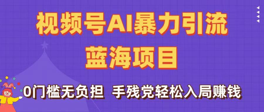 刷屏了！视频号AI暴力引流蓝海项目，0门槛无负担，手残党轻松入局赚钱51轻创基地-网创项目资源站-副业创业项目-电脑手机搞钱项目-网赚项目51轻创基地