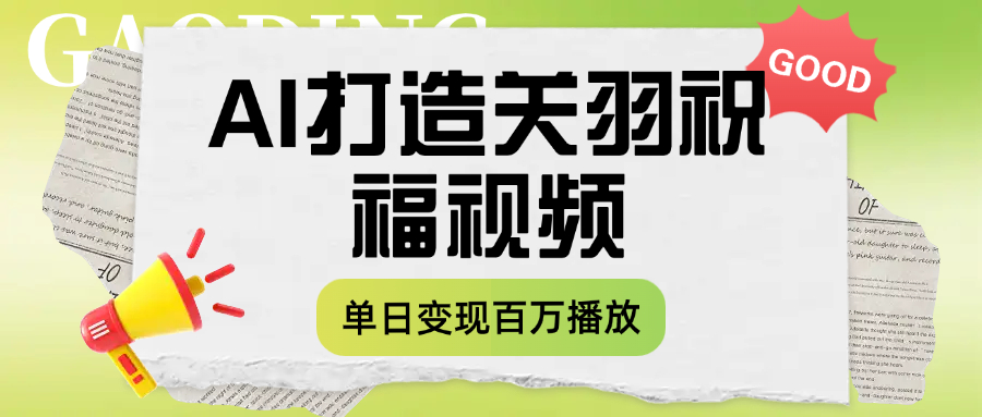 用AI打造关羽祝福视频，单日变现1000+，轻松收割百万播放51轻创基地-网创项目资源站-副业创业项目-电脑手机搞钱项目-网赚项目51轻创基地