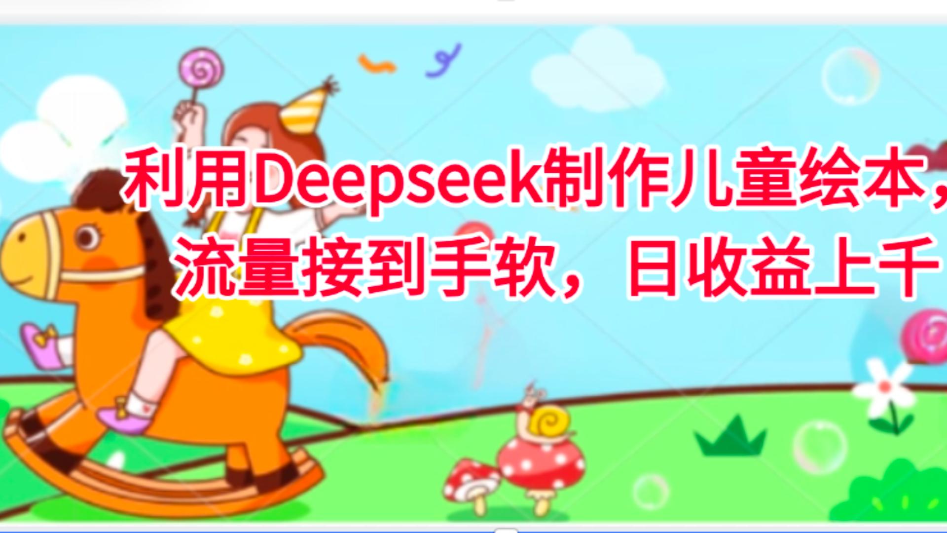 利用Deepseek制作儿童绘本，流量接到手软，日收益上千51轻创基地-网创项目资源站-副业创业项目-电脑手机搞钱项目-网赚项目51轻创基地