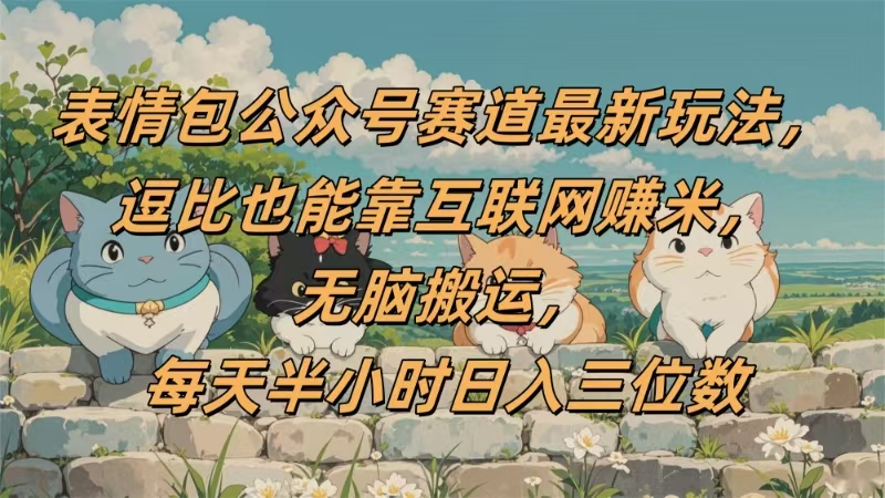 表情包公众号赛道，逗比也能靠互联网赚米，无脑搬运，小白也能日入三位数51轻创基地-网创项目资源站-副业创业项目-电脑手机搞钱项目-网赚项目51轻创基地