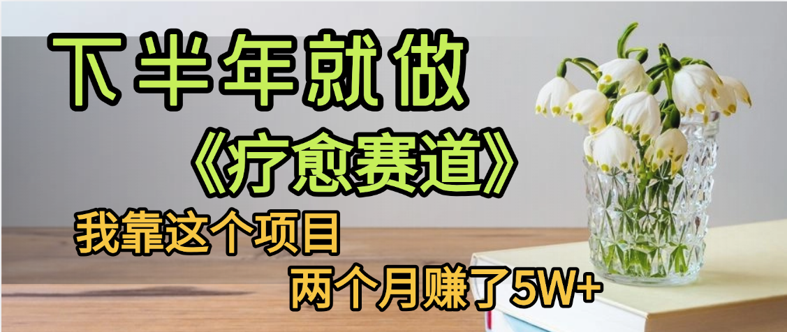 下半年稳赚的赛道，就选【疗愈赛道】，我自己运行这个项目两个月赚了5W+51轻创基地-网创项目资源站-副业创业项目-电脑手机搞钱项目-网赚项目51轻创基地