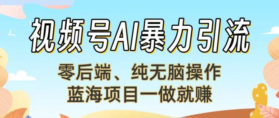 视频号AI暴力引流：零后端、纯无脑操作，蓝海项目一做就赚！51轻创基地-网创项目资源站-副业创业项目-电脑手机搞钱项目-网赚项目51轻创基地