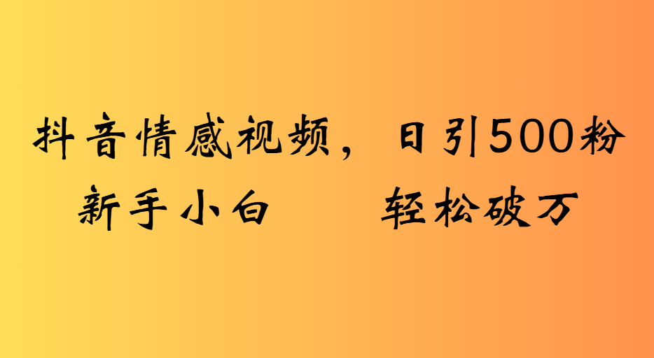 抖音情感视频，日引500粉新手小白轻松破万51轻创基地-网创项目资源站-副业创业项目-电脑手机搞钱项目-网赚项目51轻创基地