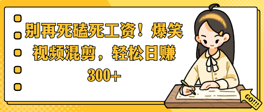 别再死磕死工资！爆笑视频混剪，轻松日赚 300+51轻创基地-网创项目资源站-副业创业项目-电脑手机搞钱项目-网赚项目51轻创基地