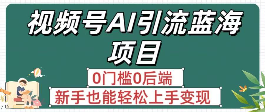 疯传！视频号AI引流蓝海项目，0门槛0后端，新手也能轻松上手变现51轻创基地-网创项目资源站-副业创业项目-电脑手机搞钱项目-网赚项目51轻创基地
