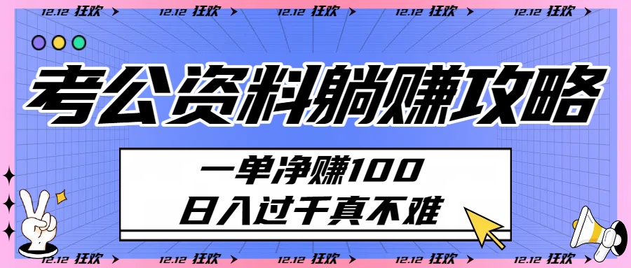 考公资料躺赚攻略：一单净赚100，日入过千真不难51轻创基地-网创项目资源站-副业创业项目-电脑手机搞钱项目-网赚项目51轻创基地