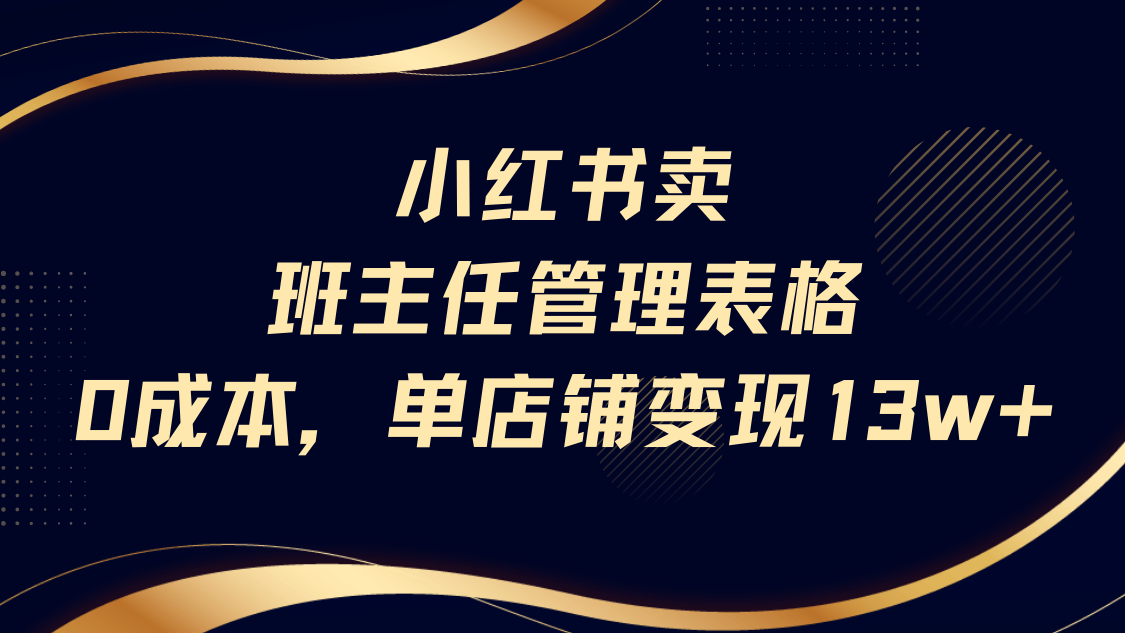 小红书卖班主任管理表格，0成本单号变现13w51轻创基地-网创项目资源站-副业创业项目-电脑手机搞钱项目-网赚项目51轻创基地