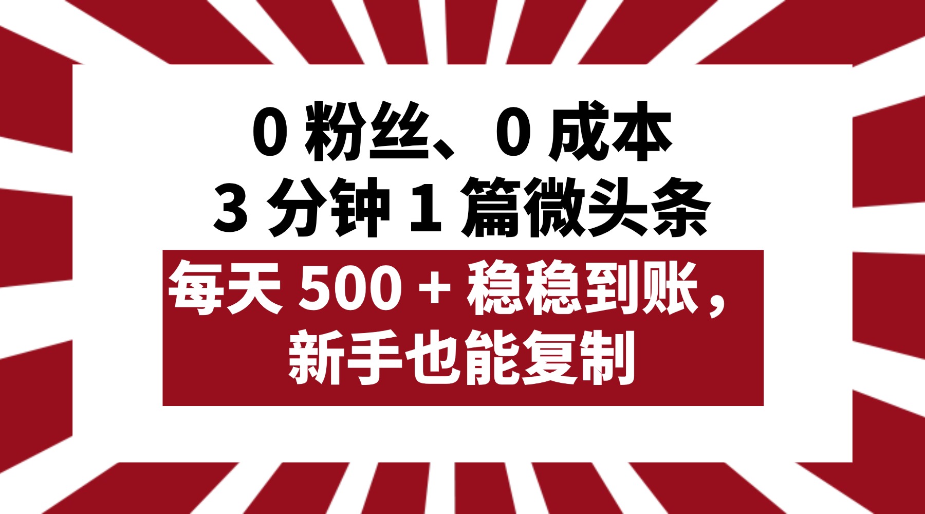 0 粉丝、0 成本，3 分钟 1 篇微头条，每天 500 + 稳稳到账，新手也能复制！51轻创基地-网创项目资源站-副业创业项目-电脑手机搞钱项目-网赚项目51轻创基地