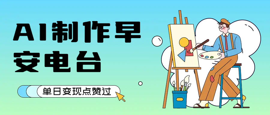 用AI制作早安电台，单日变现1000+，条条点赞过万51轻创基地-网创项目资源站-副业创业项目-电脑手机搞钱项目-网赚项目51轻创基地