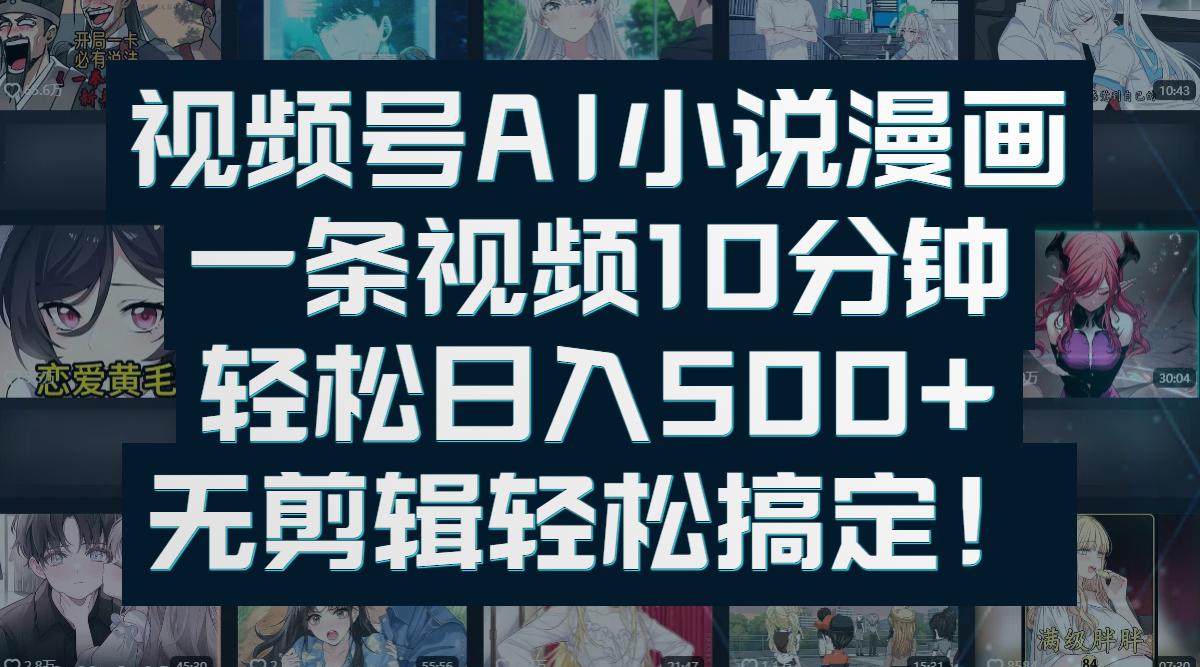 视频号AI小说漫画：一条视频10分钟，轻松日入500+，无剪辑轻松搞定！51轻创基地-网创项目资源站-副业创业项目-电脑手机搞钱项目-网赚项目51轻创基地