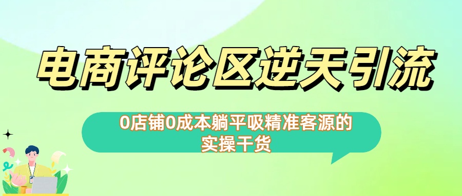 0店铺0成本!电商评论区逆天引流，躺平吸精准客源的实操干货51轻创基地-网创项目资源站-副业创业项目-电脑手机搞钱项目-网赚项目51轻创基地