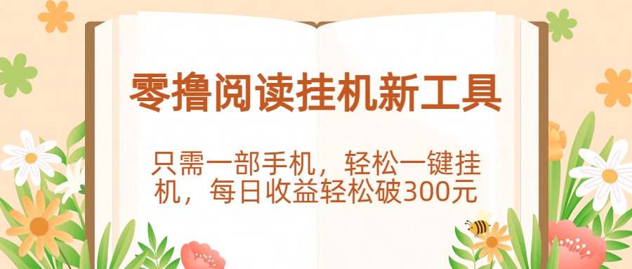 零撸阅读挂机新工具，只需一部手机，轻松一键挂机，每日收益轻松破300元51轻创基地-网创项目资源站-副业创业项目-电脑手机搞钱项目-网赚项目51轻创基地