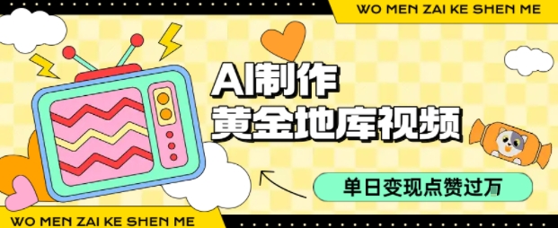 用AI制作黄金地库视频，单日变现1k+，简单易上手51轻创基地-网创项目资源站-副业创业项目-电脑手机搞钱项目-网赚项目51轻创基地