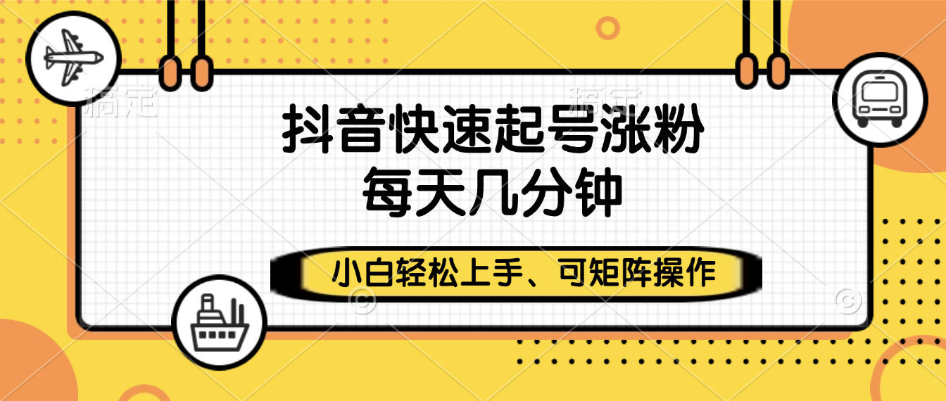抖音快速起号涨粉，小白轻松上手、每天几分钟，可矩阵操作51轻创基地-网创项目资源站-副业创业项目-电脑手机搞钱项目-网赚项目51轻创基地
