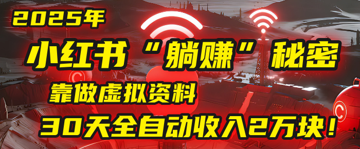 2025年，小红书的“躺赚”秘密被我扒出来了，靠做虚拟资料，30天全自动收入2万块！51轻创基地-网创项目资源站-副业创业项目-电脑手机搞钱项目-网赚项目51轻创基地