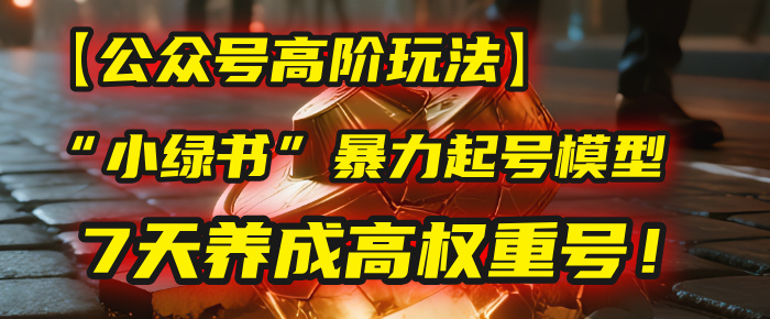 【公众号高阶玩法】我用这套“小绿书”暴力起号模型,7天养成高权重号!51轻创基地-网创项目资源站-副业创业项目-电脑手机搞钱项目-网赚项目51轻创基地